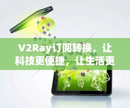 V2Ray订阅转换，让科技更便捷，让生活更高效