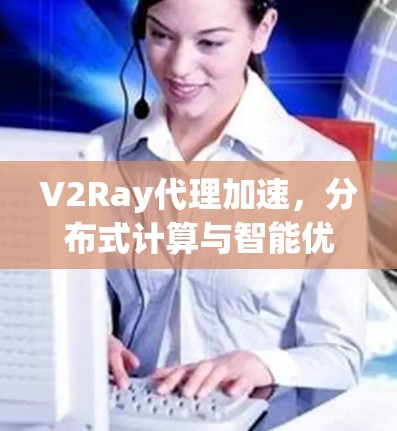 V2Ray代理加速，分布式计算与智能优化技术