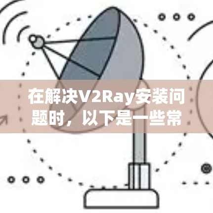在解决V2Ray安装问题时，以下是一些常见的步骤和可能的解决方案