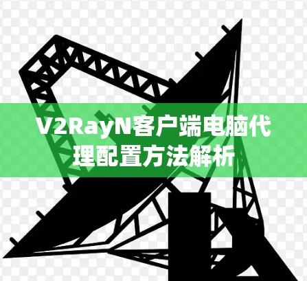 V2RayN客户端电脑代理配置方法解析