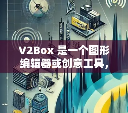 V2Box 是一个图形编辑器或创意工具,用于创建和编辑图像、动画和设计。以下是 V2Box 使用教程的步骤 V2Box 是一个图形编辑器或创意工具,用于创建和编辑图像、动画和设计。以下是 V2Box 使用教程的步骤