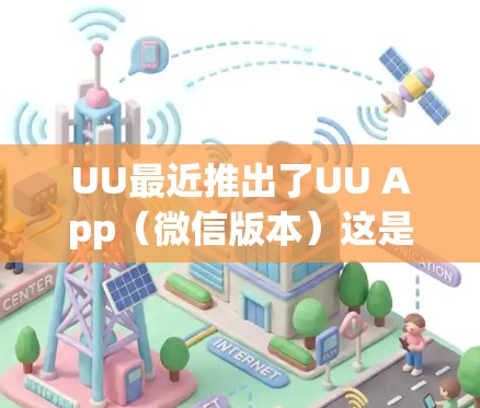UU最近推出了UU App(微信版本)这是最新版本。以下是相关信息 UU最近推出了UU App(微信版本)这是最新版本。以下是相关信息