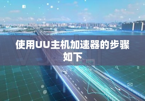 使用UU主机加速器的步骤如下 使用UU主机加速器的步骤如下
