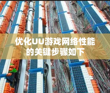 优化UU游戏网络性能的关键步骤如下 优化UU游戏网络性能的关键步骤如下