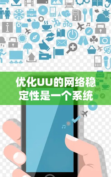 优化UU的网络稳定性是一个系统性的工程,需要从多个角度入手,逐步优化关键因素,以确保网络高效和稳定运行。以下是一个系统化的优化步骤指南 优化UU的网络稳定性是一个系统性的工程,需要从多个角度入手,逐步优化关键因素,以确保网络高效和稳定运行。以下是一个系统化的优化步骤指南