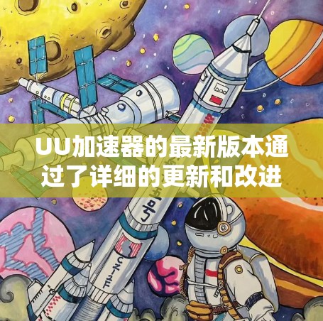 UU加速器的最新版本通过了详细的更新和改进,包括功能的扩展和性能的提升。以下是对最新版本的总结 UU加速器的最新版本通过了详细的更新和改进,包括功能的扩展和性能的提升。以下是对最新版本的总结