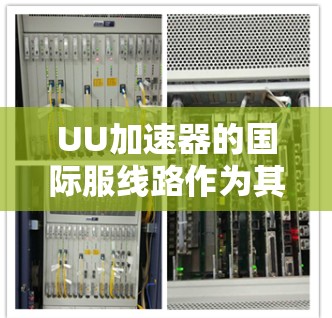 UU加速器的国际服线路作为其功能的一部分,旨在为国际用户提供更流畅、更稳定的使用体验。以下是关于国际服线路的详细信息 UU加速器的国际服线路作为其功能的一部分,旨在为国际用户提供更流畅、更稳定的使用体验。以下是关于国际服线路的详细信息