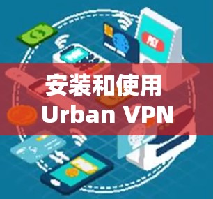安装和使用 Urban VPN安卓版的步骤如下