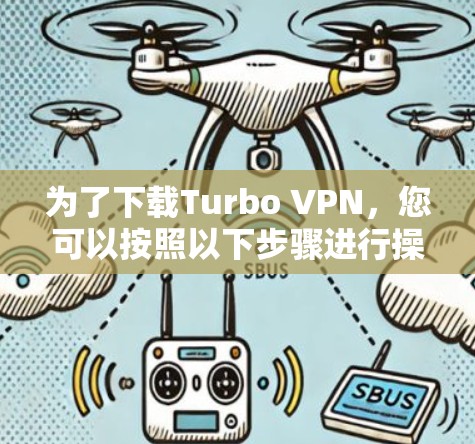 为了下载Turbo VPN，您可以按照以下步骤进行操作