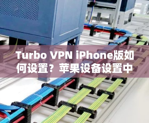 Turbo VPN iPhone版如何设置？苹果设备设置中的关键步骤