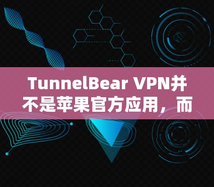 TunnelBear VPN并不是苹果官方应用，而是第三方VPN软件，您可以在网上下载并安装。以下是使用TunnelBear VPN进行VPN服务的步骤