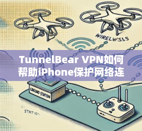 TunnelBear VPN如何帮助iPhone保护网络连接？
