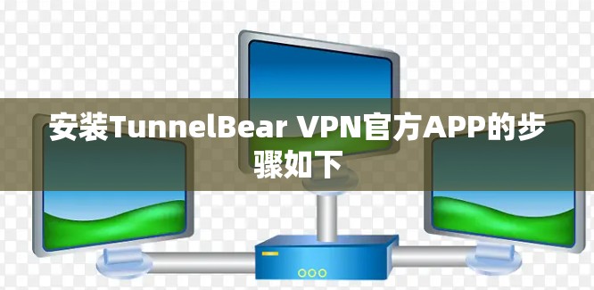 安装TunnelBear VPN官方APP的步骤如下