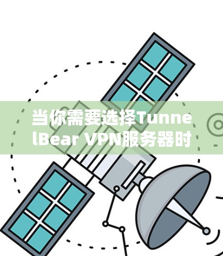当你需要选择TunnelBear VPN服务器时，以下是一些关键考虑因素和建议，帮助你做出明智的选择