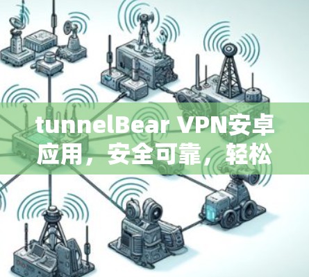 tunnelBear VPN安卓应用，安全可靠，轻松构建开源网络安全防护