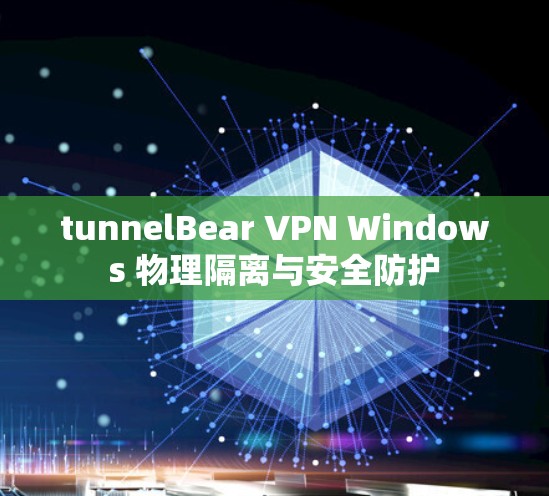 tunnelBear VPN Windows 物理隔离与安全防护