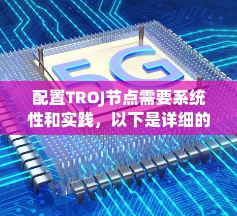 配置TROJ节点需要系统性和实践，以下是详细的步骤指南