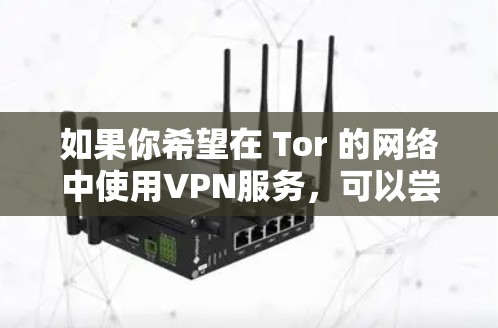 如果你希望在 Tor 的网络中使用VPN服务，可以尝试以下方法