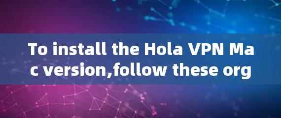 To install the Hola VPN Mac version,follow these organized steps:
