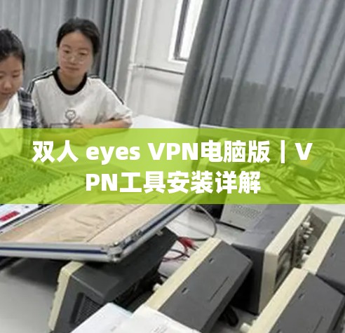 双人 eyes VPN电脑版｜VPN工具安装详解