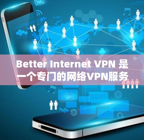 Better Internet VPN 是一个专门的网络VPN服务，专为用户提供VPN功能，以保护他们在网络环境下的安全。如果你想下载并使用该服务，可以按照以下步骤操作
