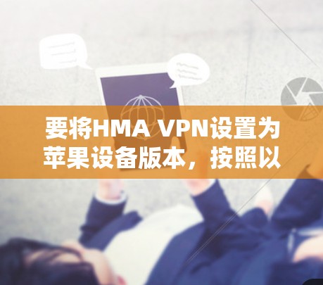 要将HMA VPN设置为苹果设备版本，按照以下步骤操作