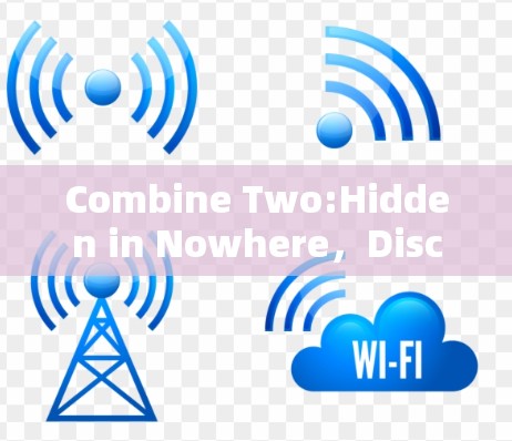 Combine Two:Hidden in Nowhere，Discover the New World