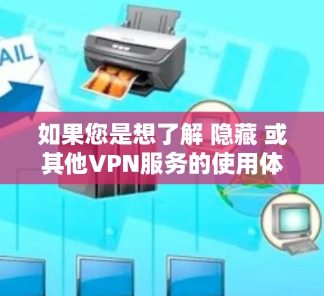如果您是想了解 隐藏 或其他VPN服务的使用体验，可以提供更多的信息，我可以帮助您分析和推荐合适的VPN服务