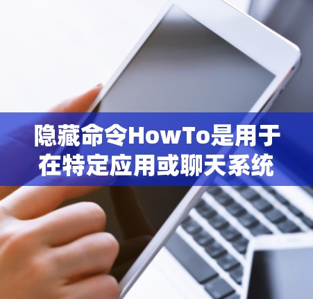 隐藏命令HowTo是用于在特定应用或聊天系统中隐藏用户的指令或偏好，使对方无法看到隐藏内容。以下是对隐藏命令HowTo的详细解释