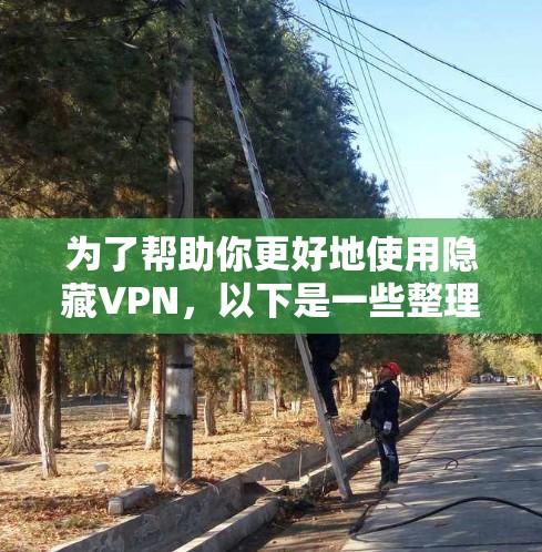 为了帮助你更好地使用隐藏VPN，以下是一些整理好的步骤和建议
