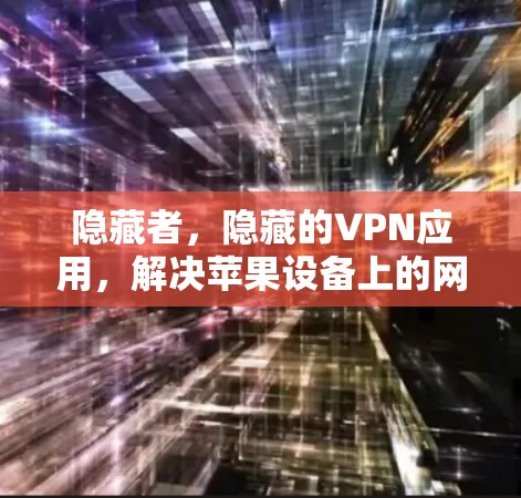 隐藏者，隐藏的VPN应用，解决苹果设备上的网络问题