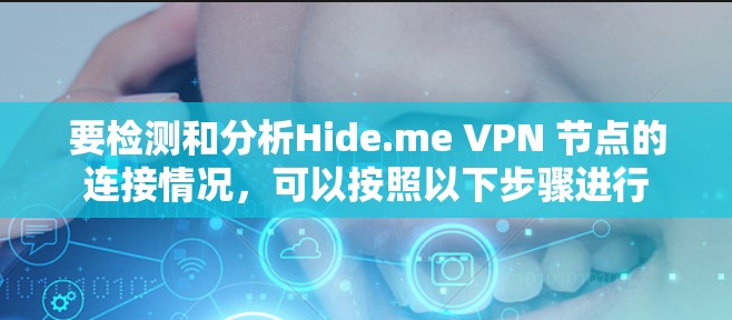要检测和分析Hide.me VPN 节点的连接情况，可以按照以下步骤进行