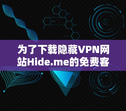 为了下载隐藏VPN网站Hide.me的免费客户端，您可以按照以下步骤操作