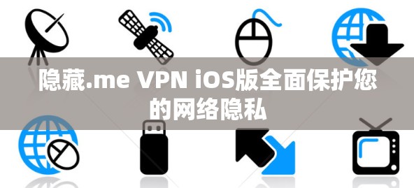 隐藏.me VPN iOS版全面保护您的网络隐私