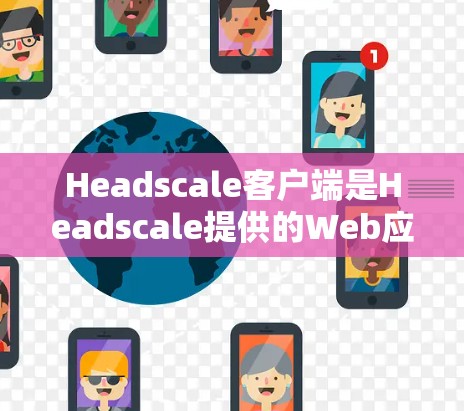 Headscale客户端是Headscale提供的Web应用客户端，用于在Web应用中创建并管理协作工具。以下是使用Headscale客户端连接Web应用的常见步骤和方法