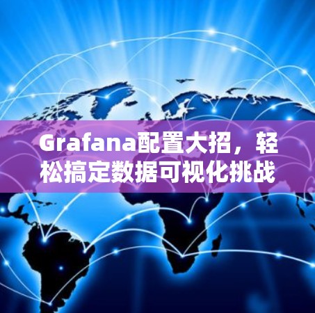 Grafana配置大招，轻松搞定数据可视化挑战