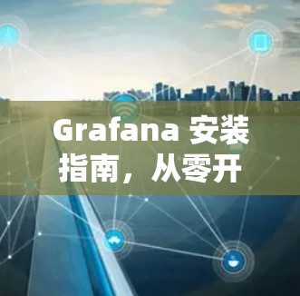 Grafana 安装指南，从零开始到高效运行
