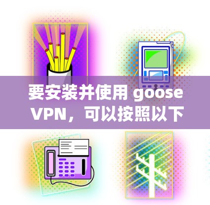 要安装并使用 goose VPN，可以按照以下步骤进行