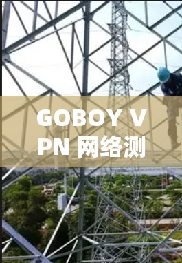 GOBOY VPN 网络测试，可靠连接的可靠保证