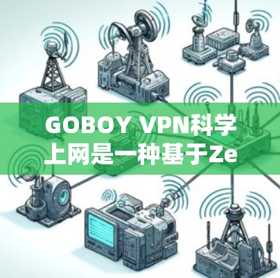 GOBOY VPN科学上网是一种基于Zero Trust架构的VPN服务，专为科学计算和科学实验提供安全的访问方式。以下是其主要特点和使用情况的详细说明