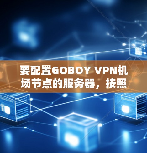 要配置GOBOY VPN机场节点的服务器，按照以下步骤操作