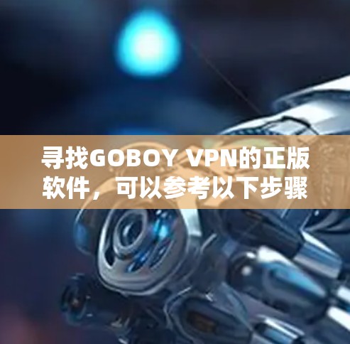 寻找GOBOY VPN的正版软件，可以参考以下步骤