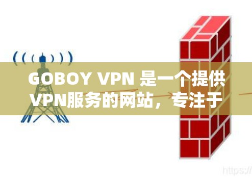 GOBOY VPN 是一个提供VPN服务的网站，专注于提供多种VPN选项。以下是其官方下载入口和简介