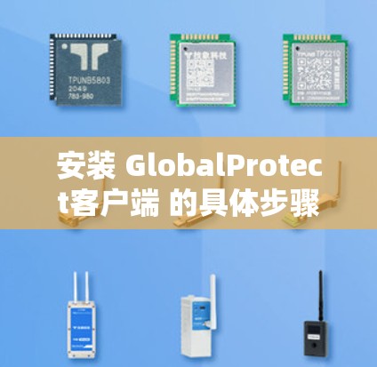 安装 GlobalProtect客户端 的具体步骤取决于你使用的设备类型。以下是一些常见的安装步骤
