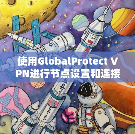 使用GlobalProtect VPN进行节点设置和连接说明的步骤如下