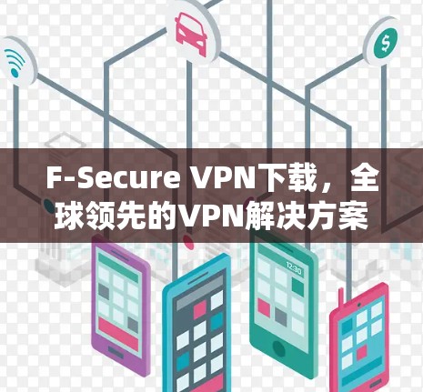 F-Secure VPN下载，全球领先的VPN解决方案