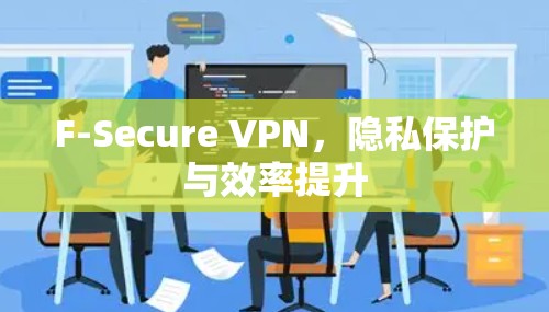 F-Secure VPN，隐私保护与效率提升