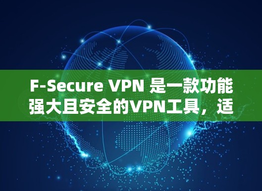 F-Secure VPN 是一款功能强大且安全的VPN工具，适合个人用户和企业用户。以下是一些关于如何使用 F-Secure VPN 的详细步骤和信息