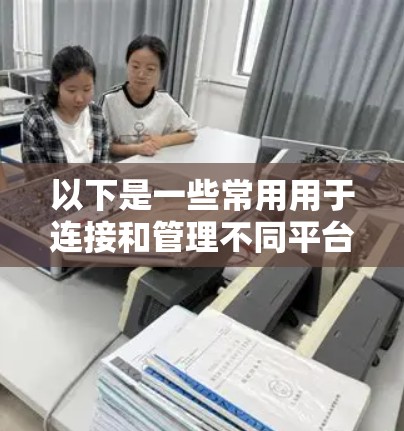 以下是一些常用用于连接和管理不同平台开发工具的工具和资源