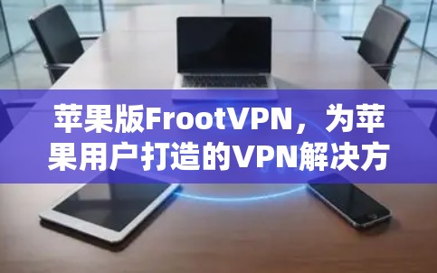 苹果版FrootVPN，为苹果用户打造的VPN解决方案